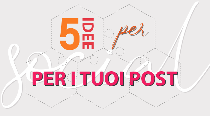 5 Idee per i tuoi Post Social